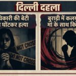 दिल्ली दहला: IRS अधिकारी की बेटी की गला घोंटकर हत्या, बुराड़ी में कलयुगी बेटे ने मां के साथ किया दुष्कर्म